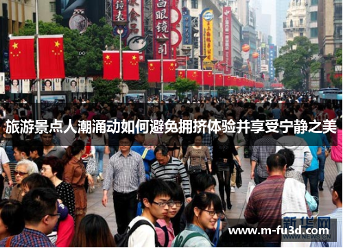 旅游景点人潮涌动如何避免拥挤体验并享受宁静之美