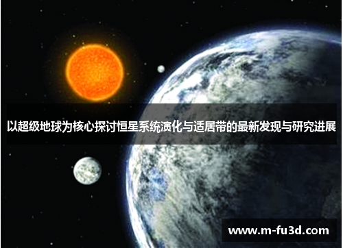以超级地球为核心探讨恒星系统演化与适居带的最新发现与研究进展