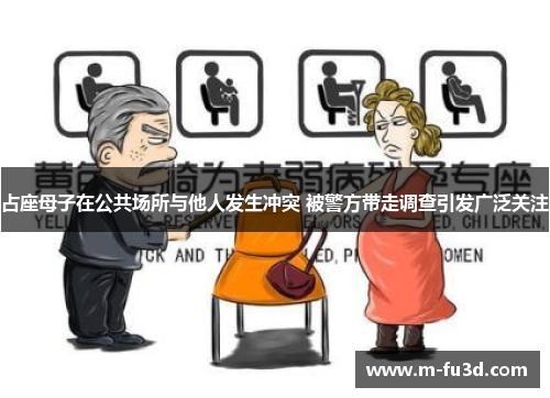 占座母子在公共场所与他人发生冲突 被警方带走调查引发广泛关注